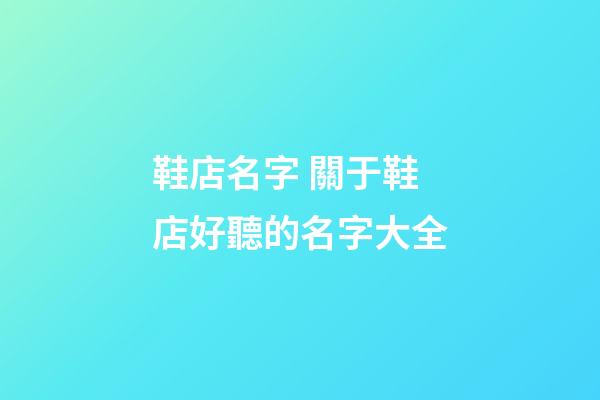 鞋店名字 關于鞋店好聽的名字大全-第1張-店鋪起名-玄機派